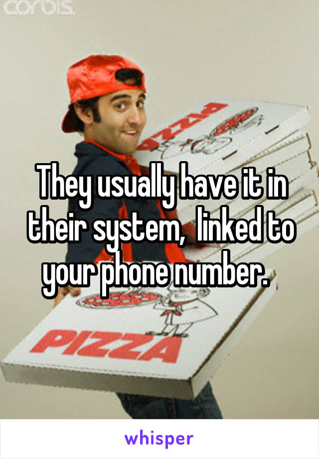 They usually have it in their system,  linked to your phone number.  