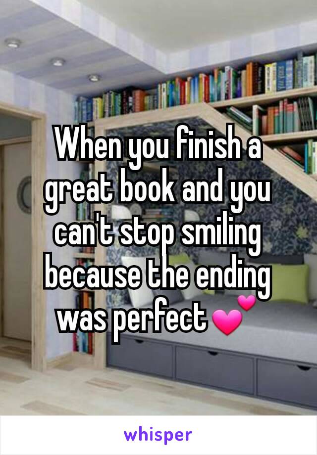 When you finish a great book and you can't stop smiling because the ending was perfect💕