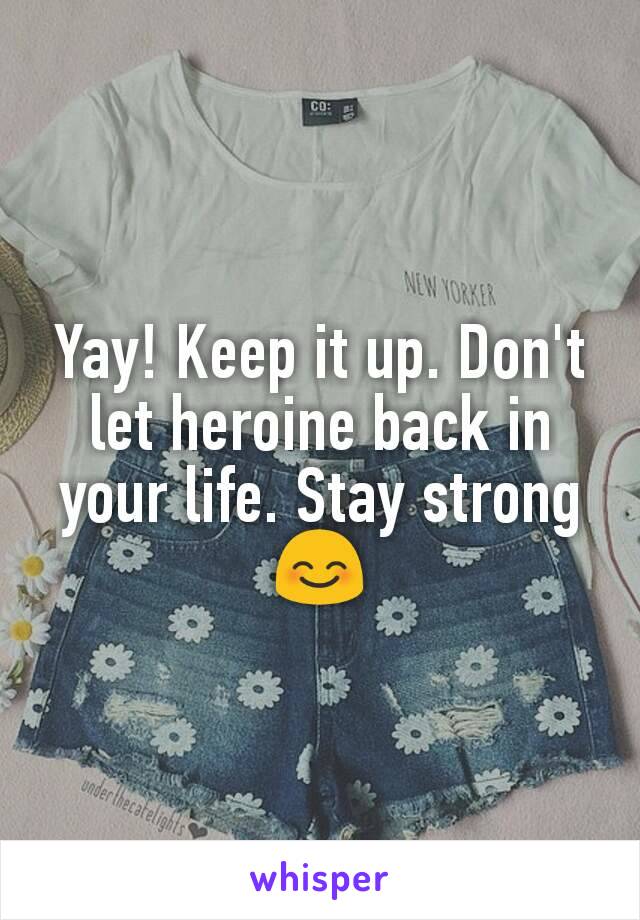 Yay! Keep it up. Don't let heroine back in your life. Stay strong 😊