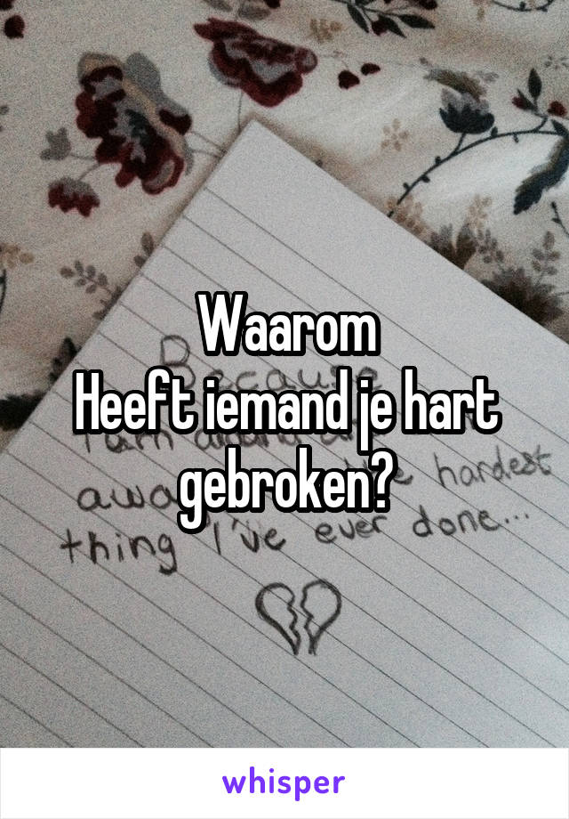 Waarom
Heeft iemand je hart gebroken?