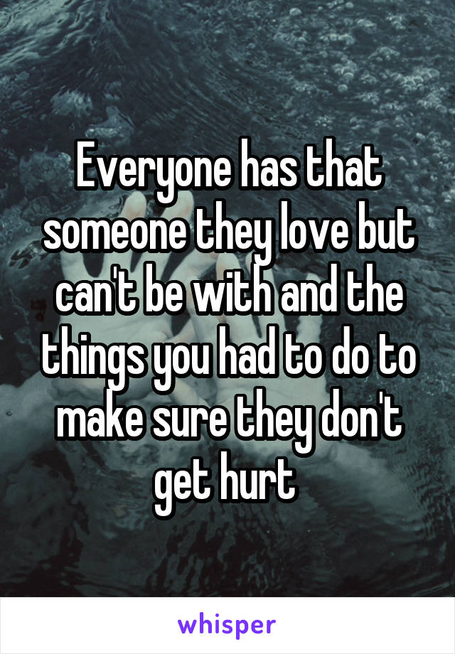 Everyone has that someone they love but can't be with and the things you had to do to make sure they don't get hurt 