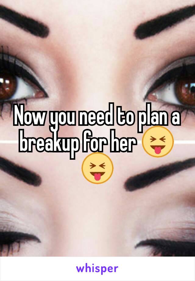 Now you need to plan a breakup for her 😝😝