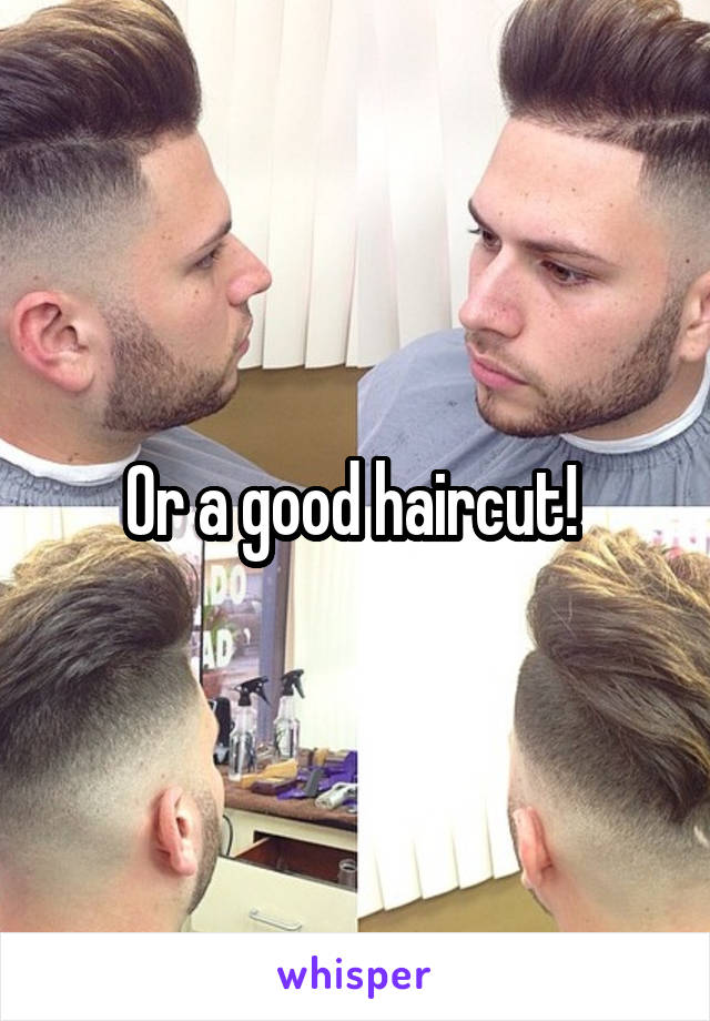 Or a good haircut! 