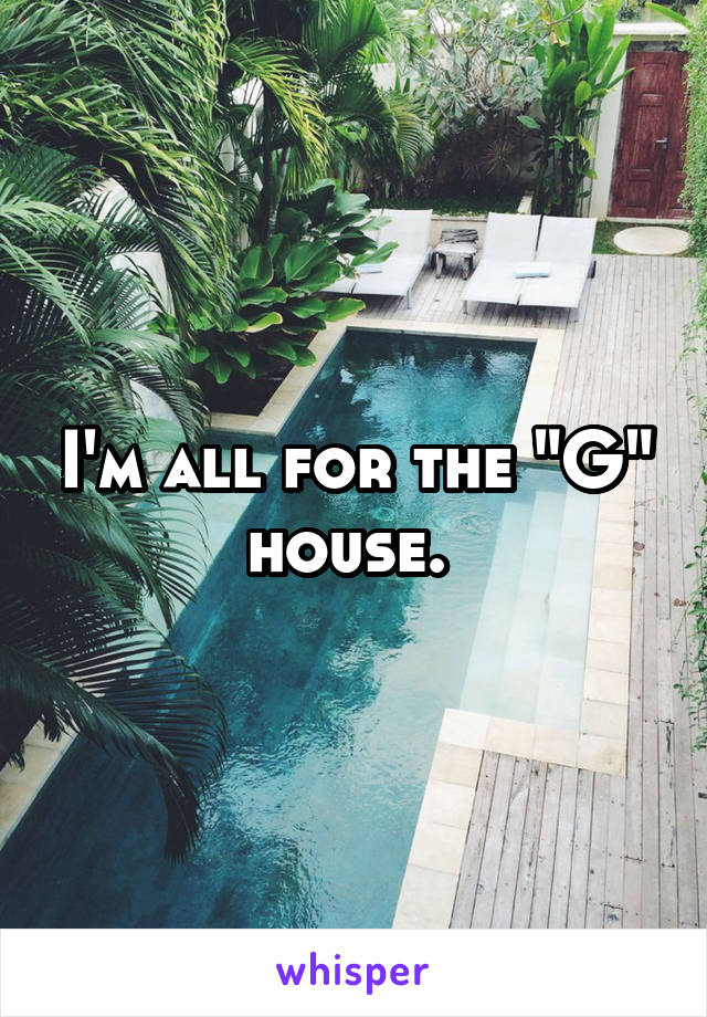 I'm all for the "G" house. 