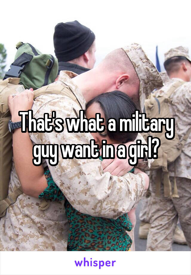 That's what a military guy want in a girl?