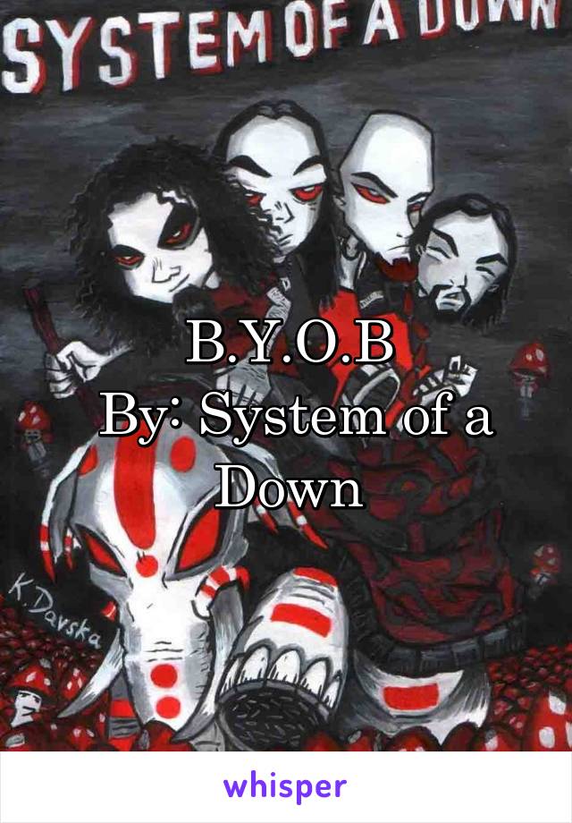 B.Y.O.B
 By: System of a Down