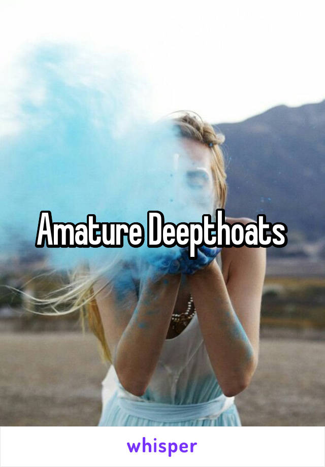 Amature Deepthoats 