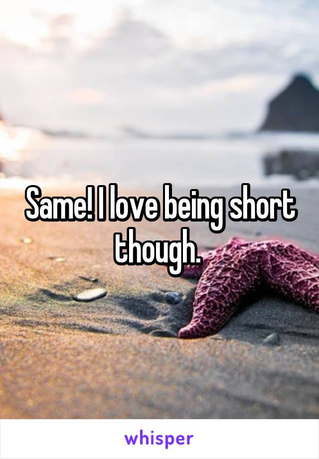 Same! I love being short though. 