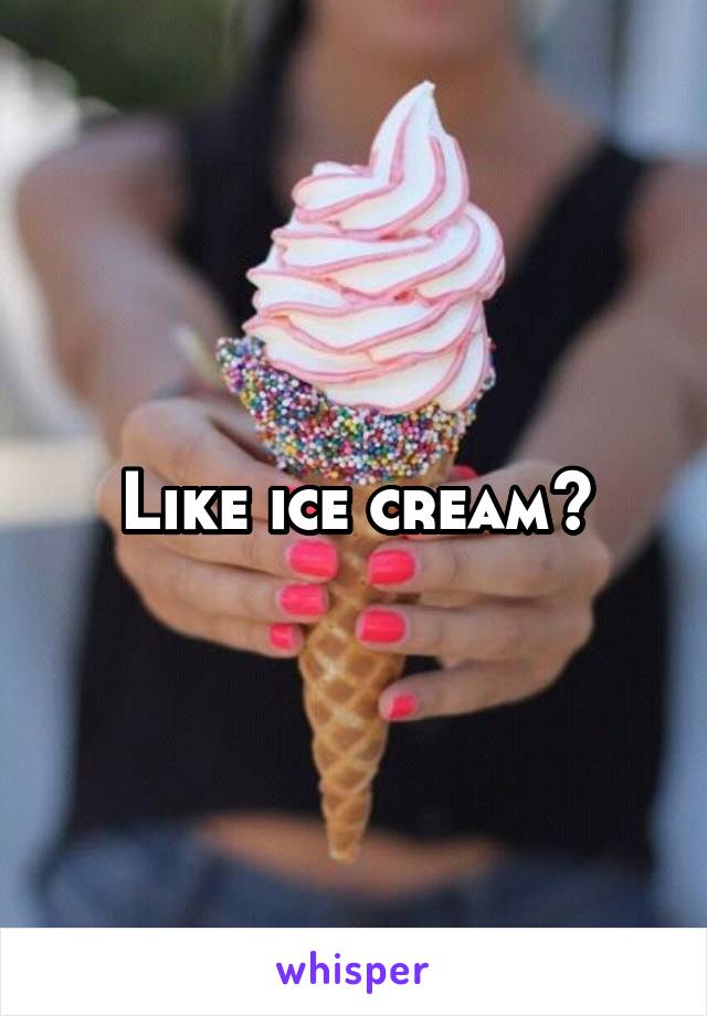 Like ice cream?