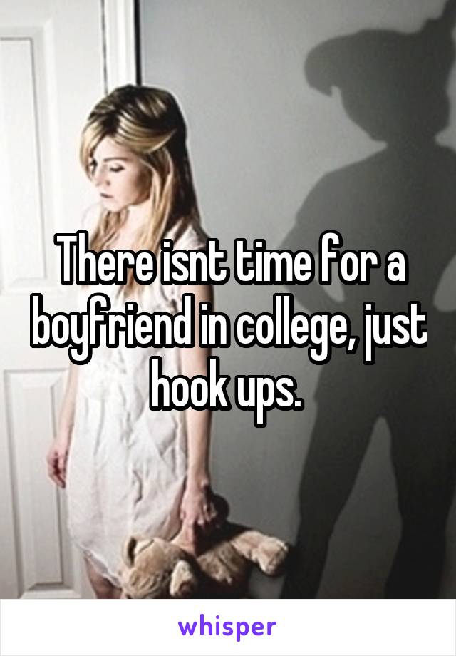 There isnt time for a boyfriend in college, just hook ups. 