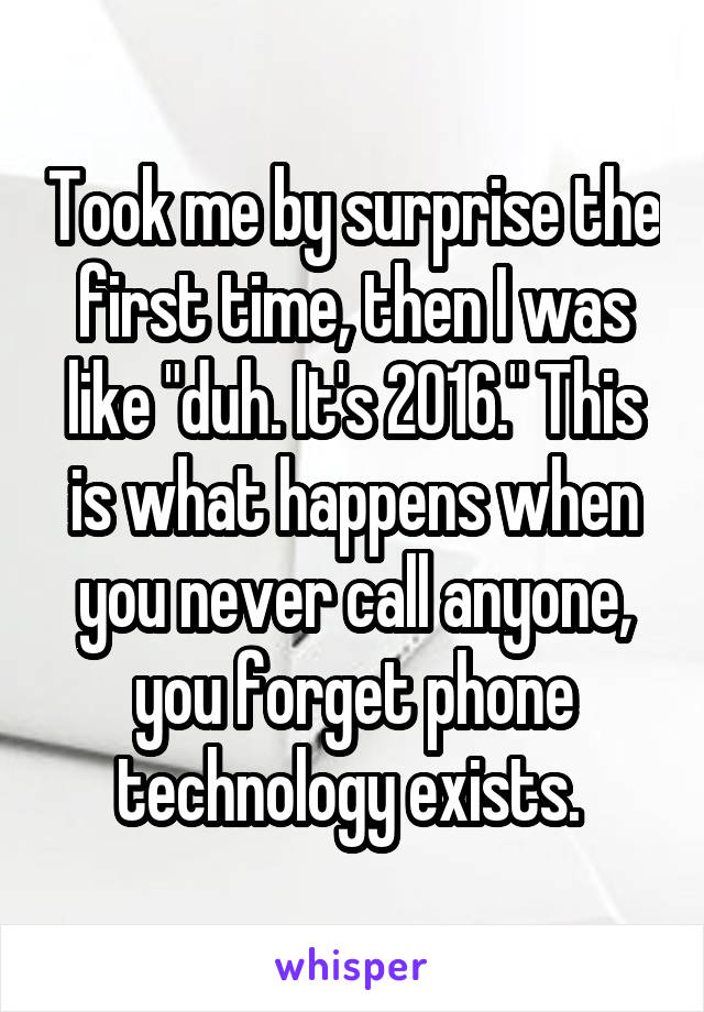 Took me by surprise the first time, then I was like "duh. It's 2016." This is what happens when you never call anyone, you forget phone technology exists. 