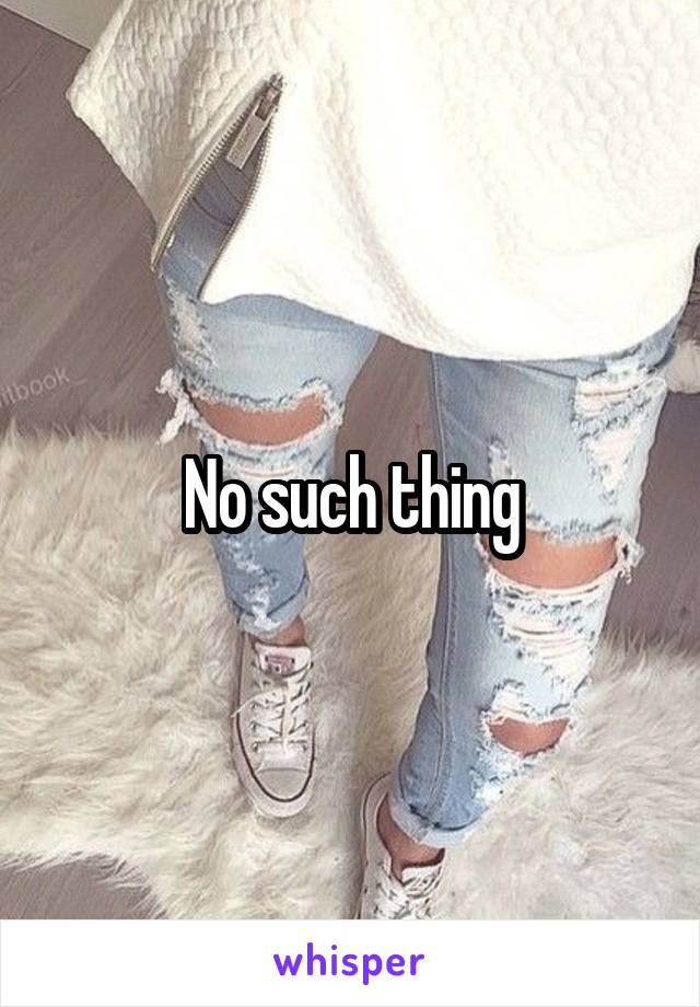 No such thing