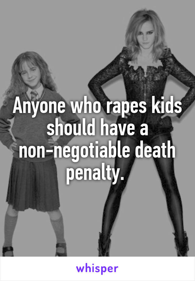 Anyone who rapes kids should have a non-negotiable death penalty. 