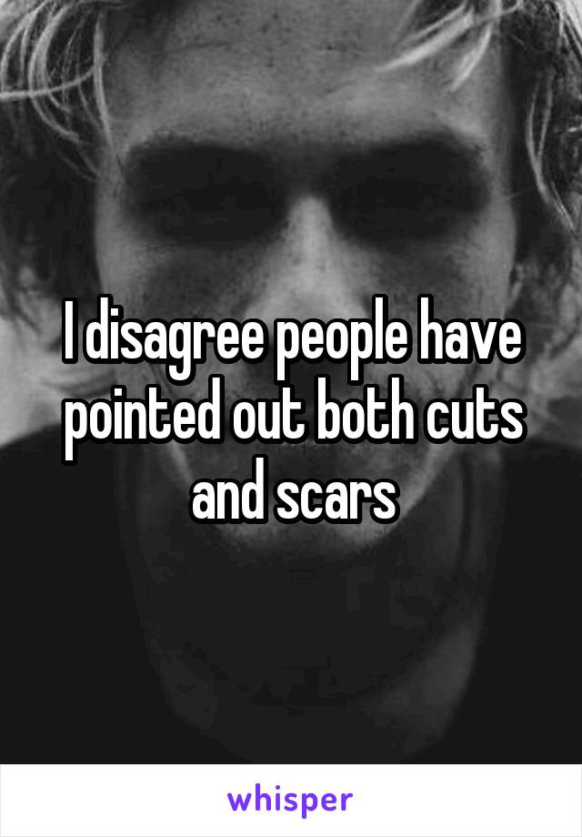 I disagree people have pointed out both cuts and scars