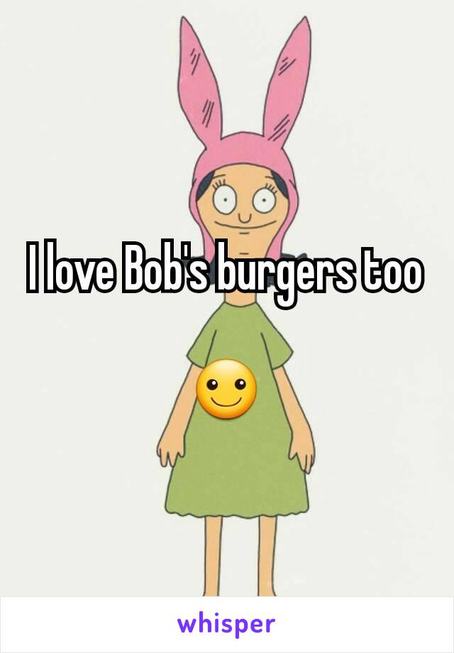 I love Bob's burgers too 
☺