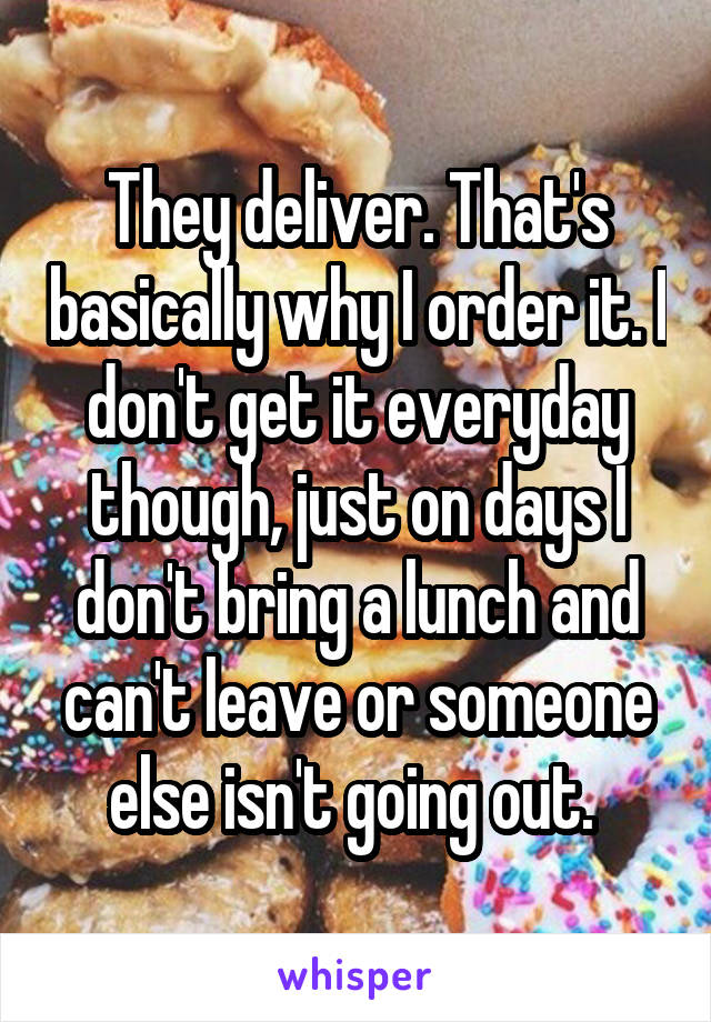 They deliver. That's basically why I order it. I don't get it everyday though, just on days I don't bring a lunch and can't leave or someone else isn't going out. 