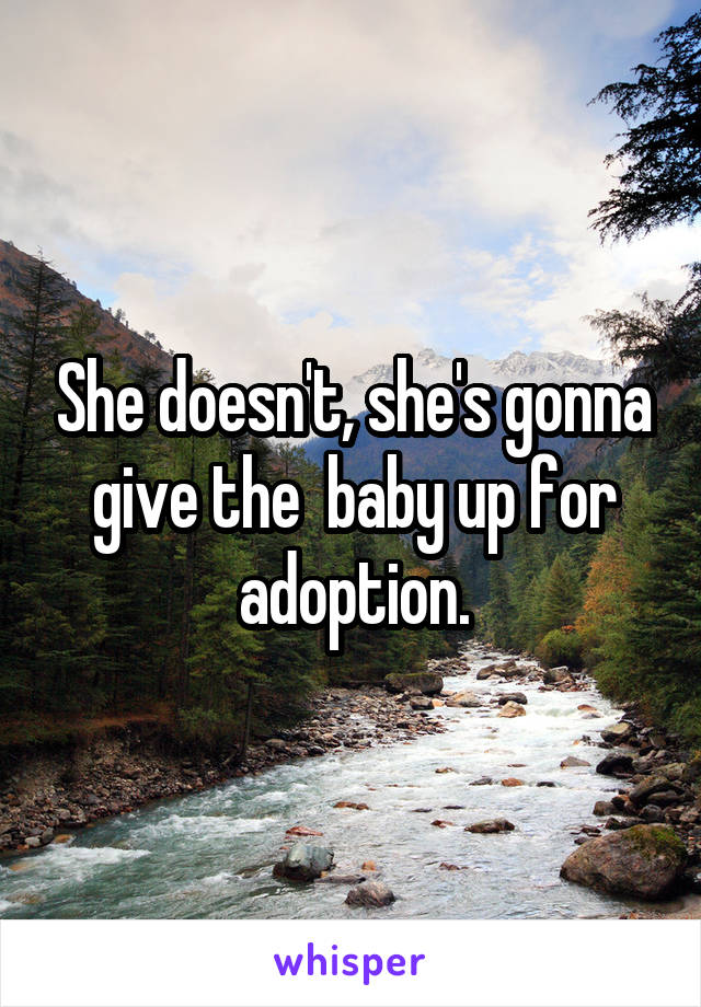 She doesn't, she's gonna give the  baby up for adoption.
