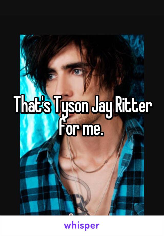 That's Tyson Jay Ritter for me. 