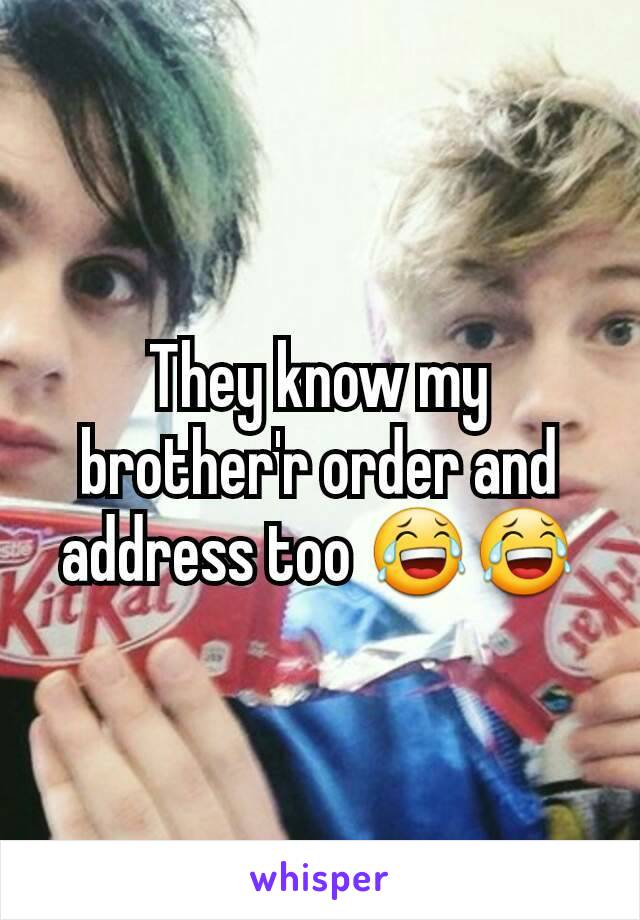 They know my brother'r order and address too 😂😂