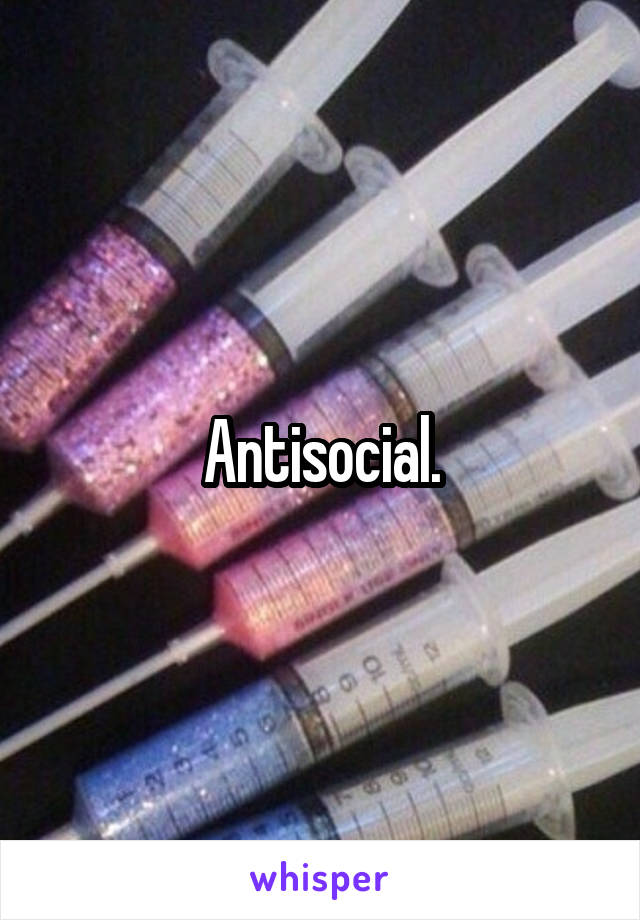 Antisocial.