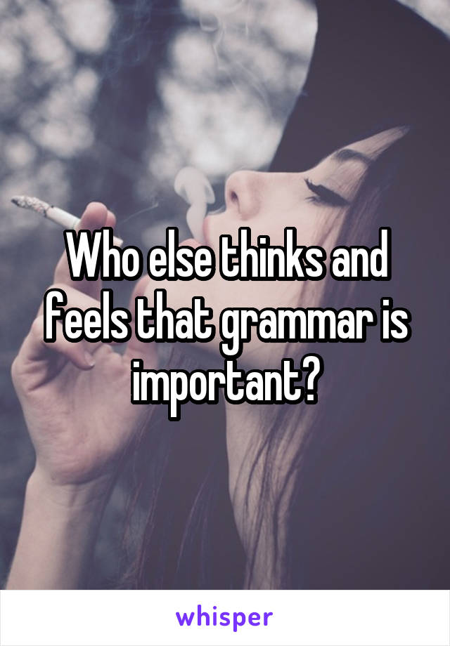Who else thinks and feels that grammar is important?