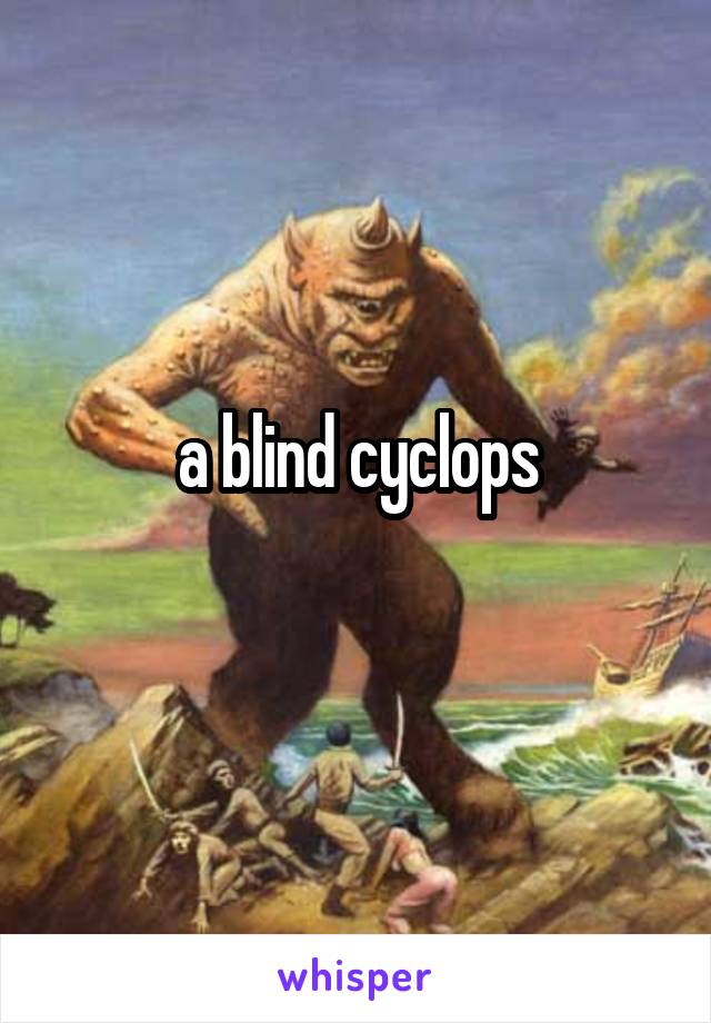 a blind cyclops
