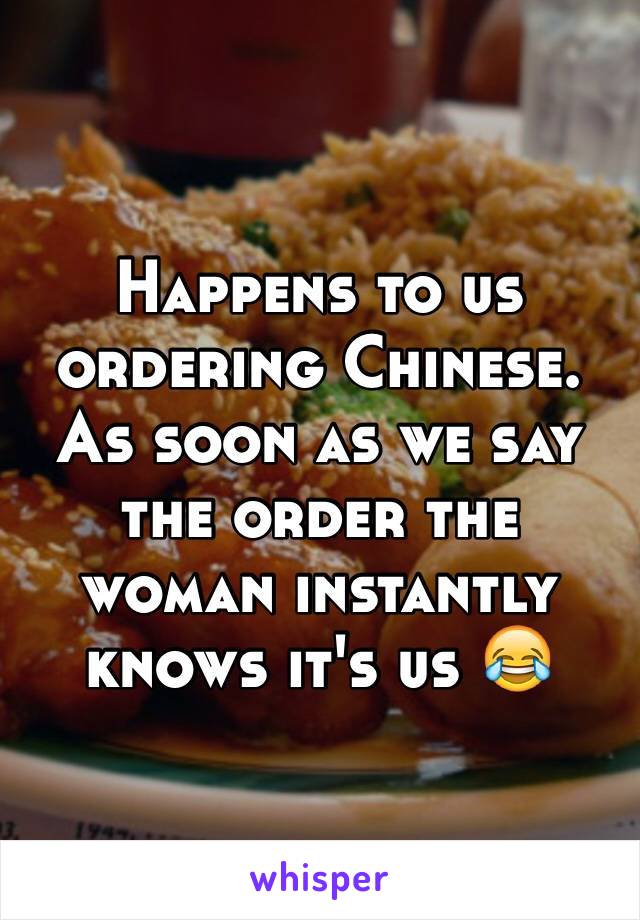 Happens to us ordering Chinese. As soon as we say the order the woman instantly knows it's us 😂