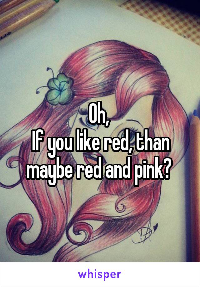 Oh, 
If you like red, than maybe red and pink? 