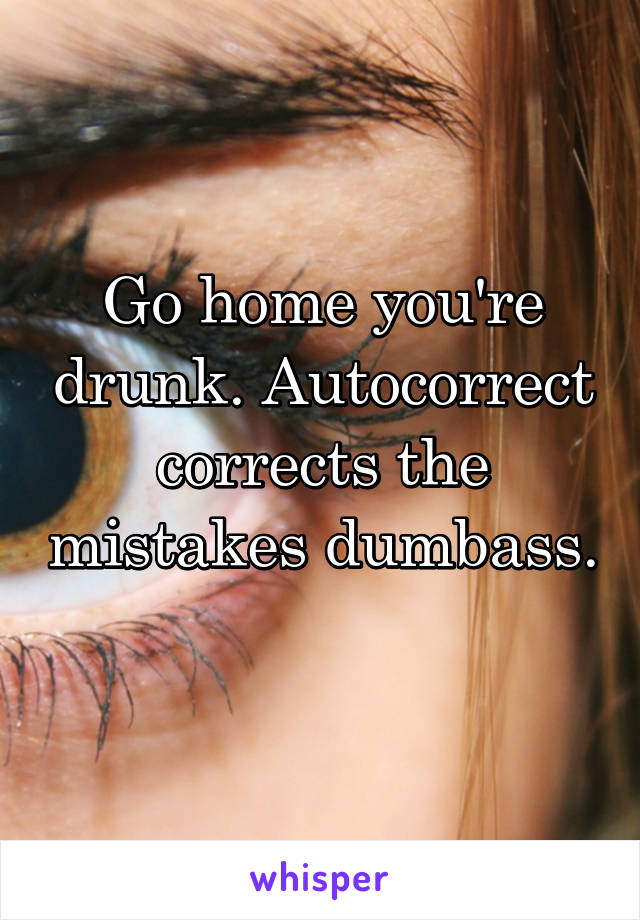 Go home you're drunk. Autocorrect corrects the mistakes dumbass. 