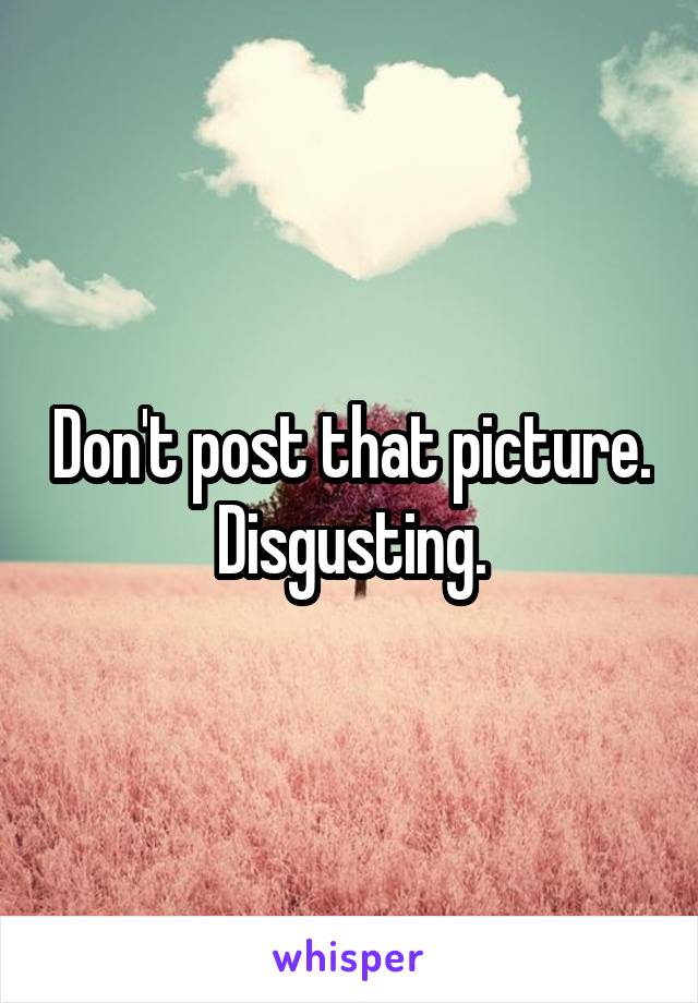 Don't post that picture. Disgusting.