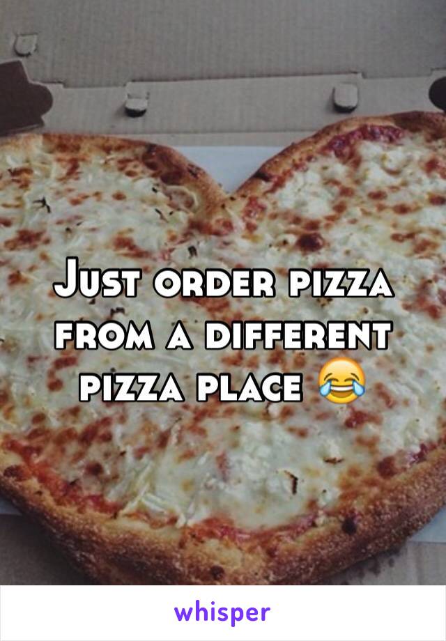 Just order pizza from a different pizza place 😂