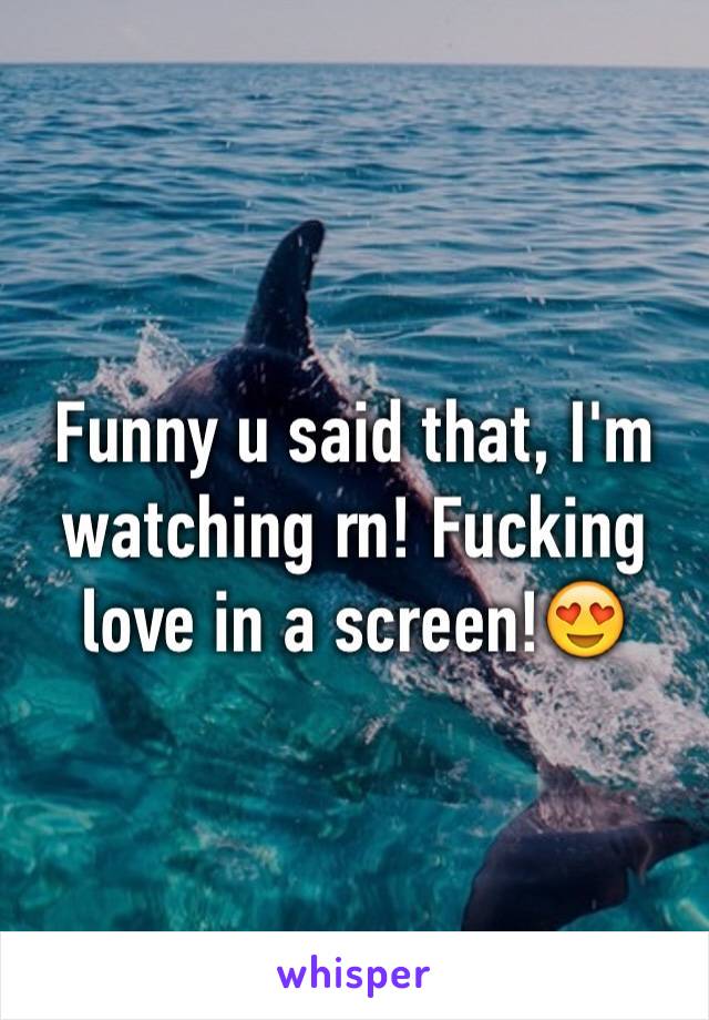 Funny u said that, I'm watching rn! Fucking love in a screen!😍