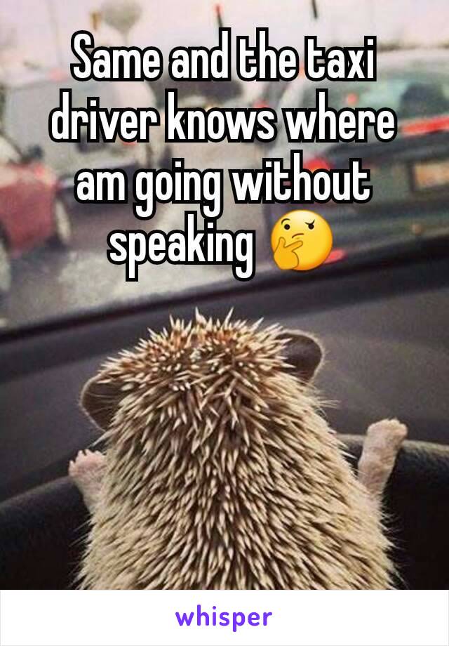 Same and the taxi driver knows where am going without speaking 🤔