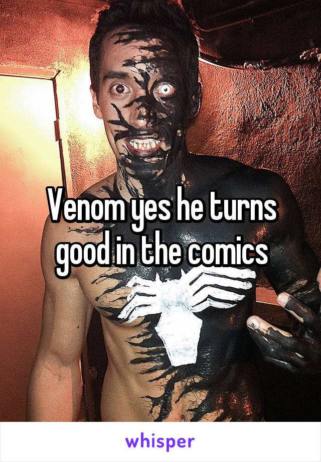 Venom yes he turns good in the comics