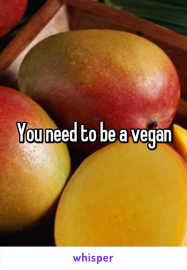 You need to be a vegan