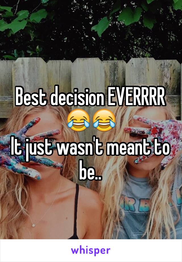 Best decision EVERRRR 😂😂 
It just wasn't meant to be.. 