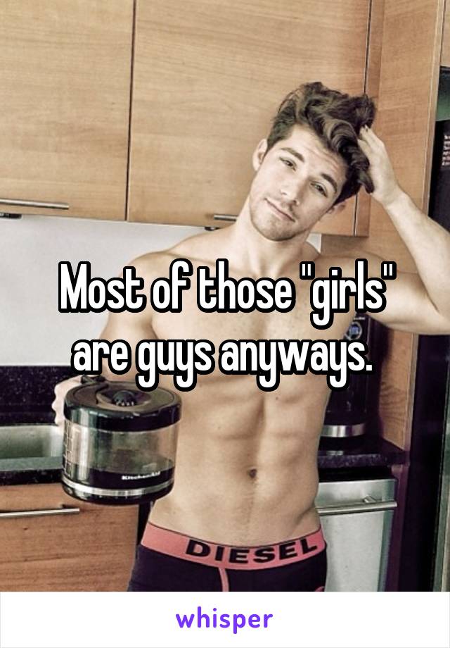 Most of those "girls" are guys anyways. 