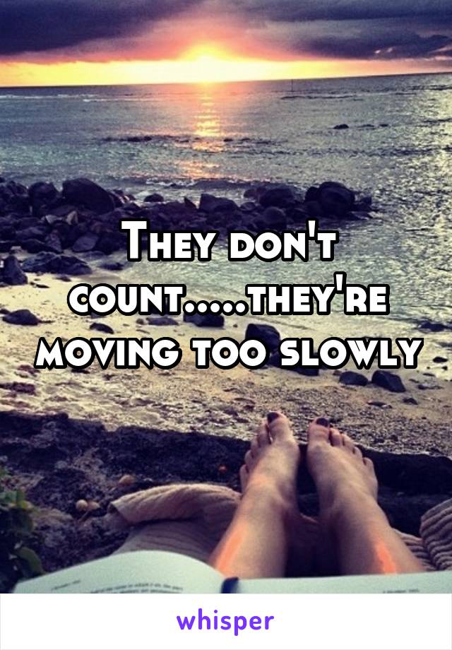 They don't count.....they're moving too slowly 