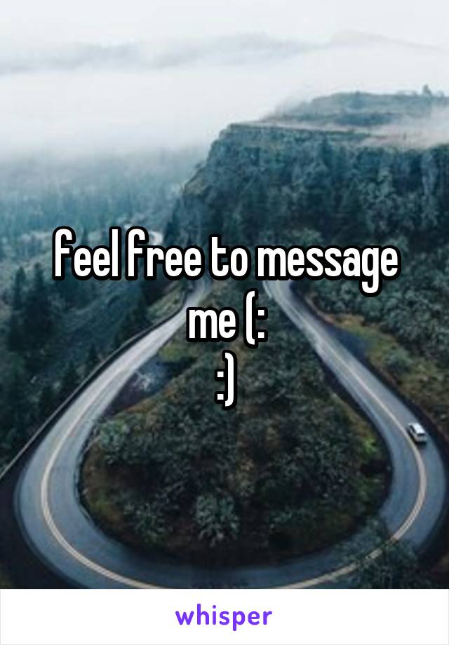 feel free to message me (:
:)