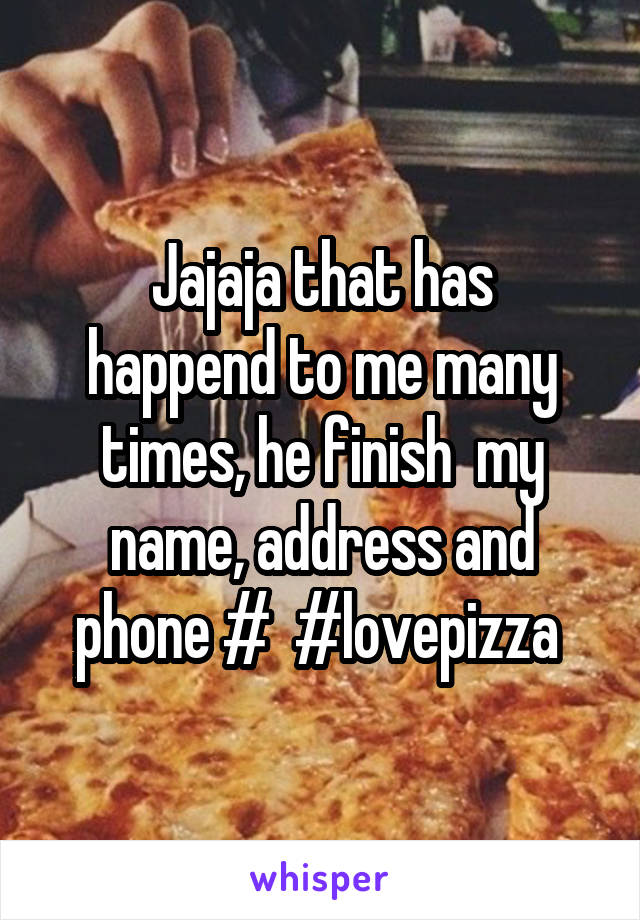 
Jajaja that has happend to me many times, he finish  my name, address and phone #  #lovepizza 
