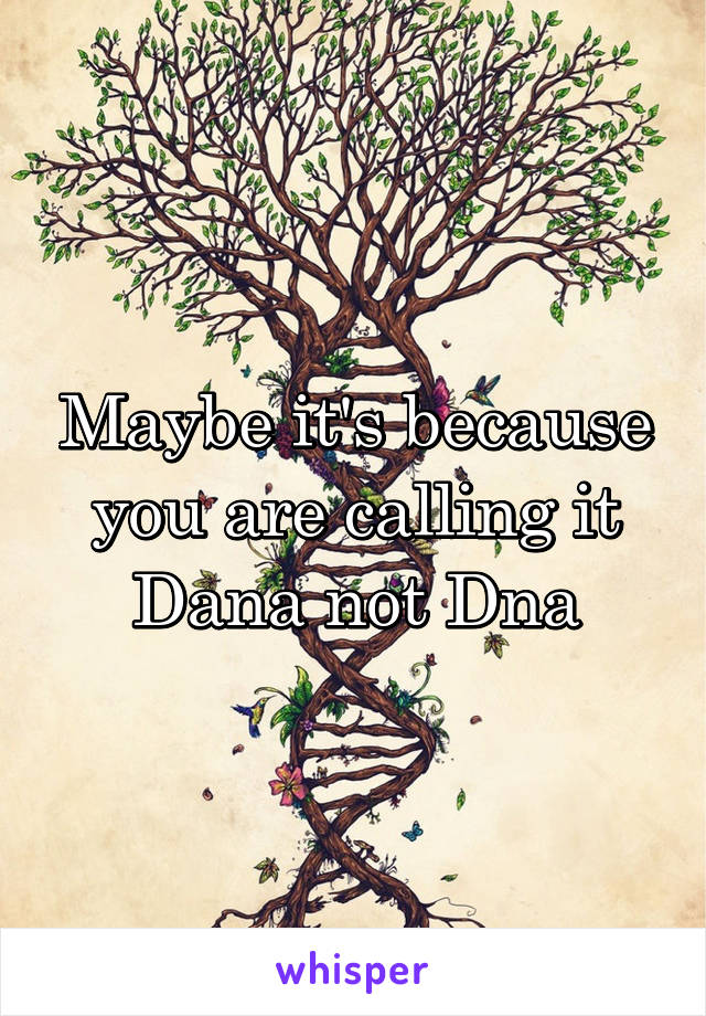 Maybe it's because you are calling it Dana not Dna