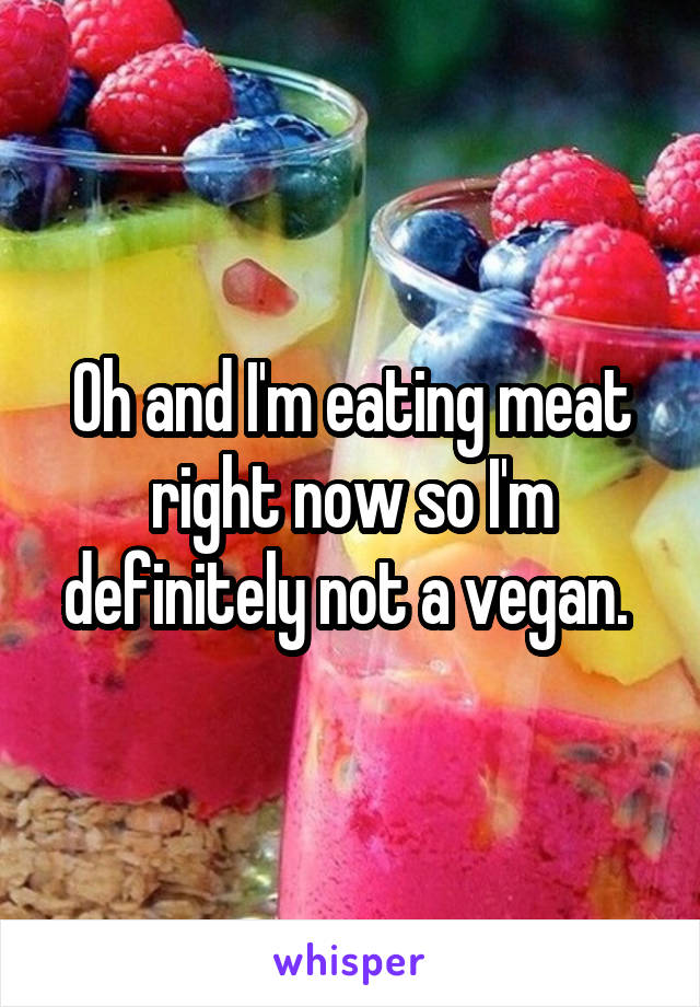 Oh and I'm eating meat right now so I'm definitely not a vegan. 