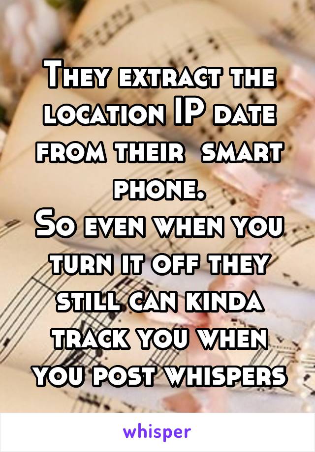They extract the location IP date from their  smart phone.
So even when you turn it off they still can kinda track you when you post whispers
