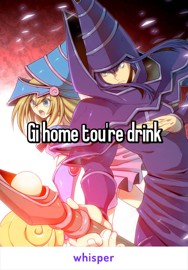 Gi home tou're drink