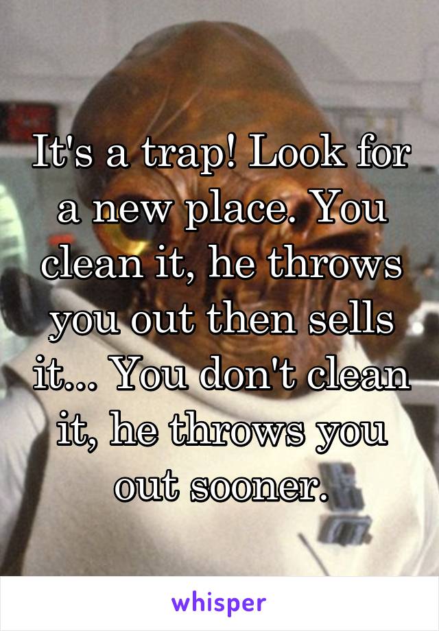 It's a trap! Look for a new place. You clean it, he throws you out then sells it... You don't clean it, he throws you out sooner.