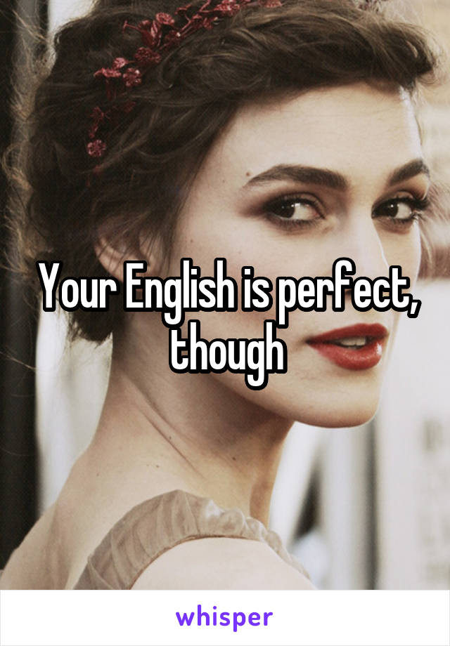 Your English is perfect, though