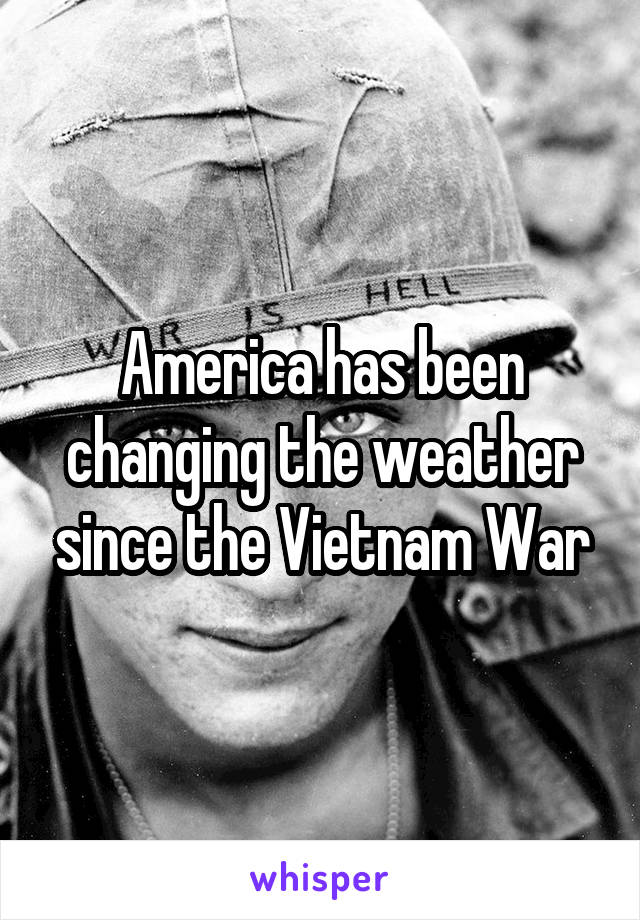 America has been changing the weather since the Vietnam War