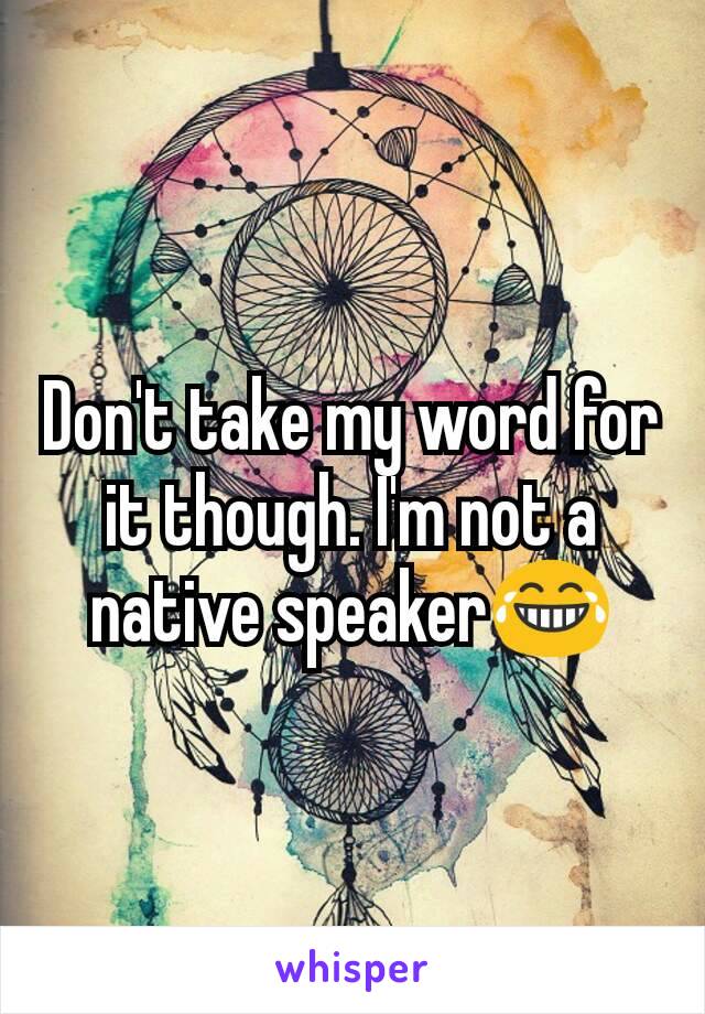 Don't take my word for it though. I'm not a native speaker😂