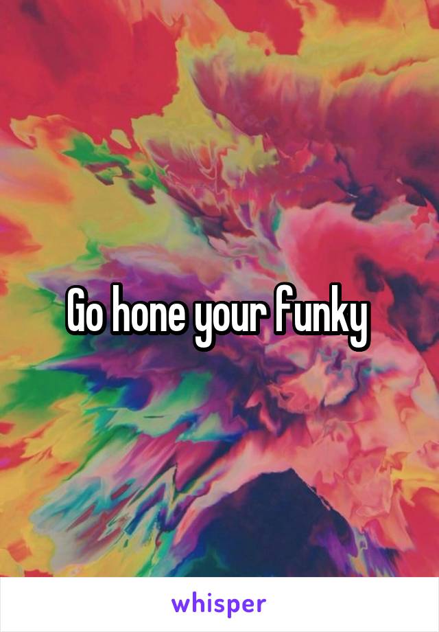 Go hone your funky 