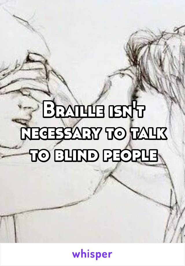 Braille isn't necessary to talk to blind people